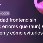Seguridad frontend sin drama: errores que (aún) se cometen y cómo evitarlos